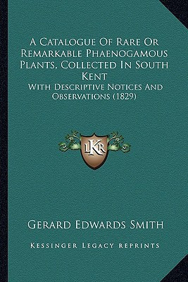 A Catalogue Of Rare Or Remarkable Phaenogamous Plants, Collected In South Kent: With Descriptive Notices And Observations (1829)