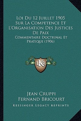 Loi Du 12 Juillet 1905 Sur La Competence Et L'Organisation Des Justices De Paix: Commentaire Doctrinal Et Pratique (1906) (French Edition)