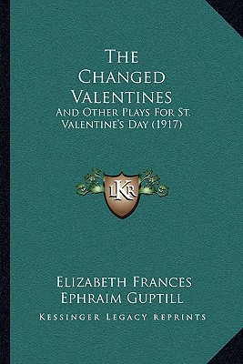 The Changed Valentines: And Other Plays For St. Valentine's Day (1917)