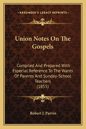 Union Notes On The Gospels: Compiled And Prepared With Especial Reference To The Wants Of Parents And Sunday-School Teachers (1855)