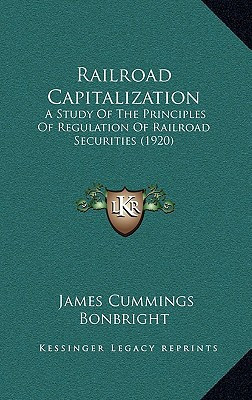 Railroad Capitalization: A Study Of The Principles Of Regulation Of Railroad Securities (1920)