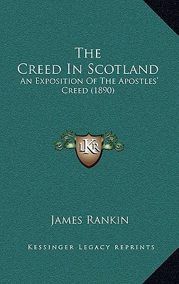 The Creed In Scotland: An Exposition Of The Apostles' Creed (1890)