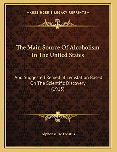 The Main Source Of Alcoholism In The United States: And Suggested Remedial Legislation Based On The Scientific Discovery (1915)