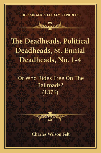 The Deadheads, Political Deadheads, St. Ennial Deadheads, No. 1-4: Or Who Rides Free On The Railroads? (1876)