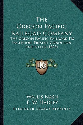 The Oregon Pacific Railroad Company: The Oregon Pacific Railroad Its Inception, Present Condition And Needs (1893)