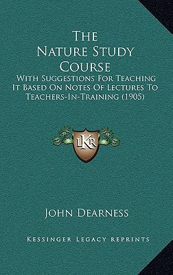 The Nature Study Course: With Suggestions For Teaching It Based On Notes Of Lectures To Teachers-In-Training (1905)