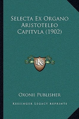 Selecta Ex Organo Aristoteleo Capitvla (1902) (Ancient Greek Edition)