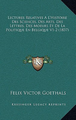 Lectures Relatives A L'Histoire Des Sciences, Des Arts, Des Lettres, Des Moeurs Et De La Politique En Belgique V1-2 (1837) (French Edition)