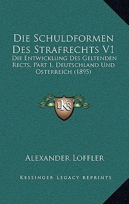 Die Schuldformen Des Strafrechts V1: Die Entwicklung Des Geltenden Rects, Part 1, Deutschland Und Osterreich (1895) (German Edition)