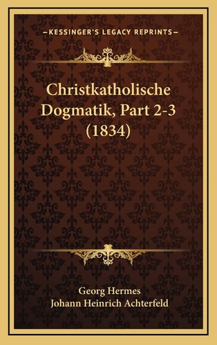 Christkatholische Dogmatik, Part 2-3 (1834) (German Edition)