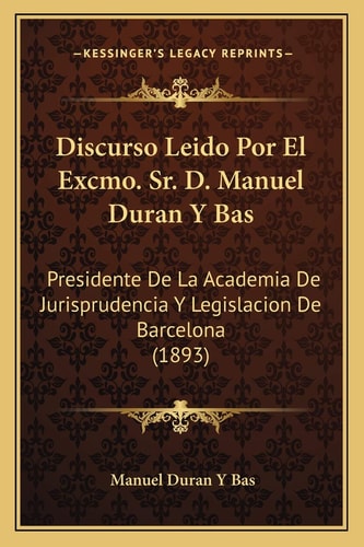 Discurso Leido Por El Excmo. Sr. D. Manuel Duran Y Bas: Presidente De La Academia De Jurisprudencia Y Legislacion De Barcelona (1893) (Spanish Edition)