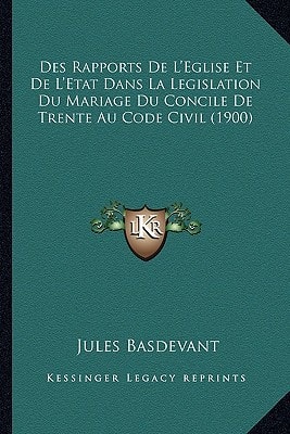 Des Rapports De L'Eglise Et De L'Etat Dans La Legislation Du Mariage Du Concile De Trente Au Code Civil (1900) (French Edition)