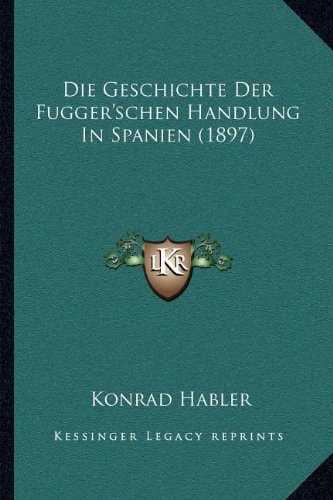 Die Geschichte Der Fugger'schen Handlung In Spanien (1897) (German Edition)