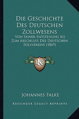 Die Geschichte Des Deutschen Zollwesens: Von Seiner Entstehung Bis Zum Abschluss Des Deutschen Zollvereins (1869) (German Edition)