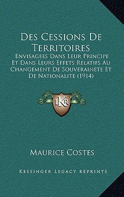 Des Cessions de Territoires: Envisagees Dans Leur Principe Et Dans Leurs Effets Relatifs Au Changement de Souverainete Et de Nationalite (1914) (French Edition)
