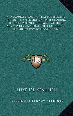 A Discourse Showing That Protestants Are on the Safer Side, Notwithstanding the Uncharitable Judgment of Their Adversaries, and That Their Religion
