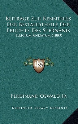 Beitrage Zur Kenntniss Der Bestandtheile Der Fruchte Des Sternanis: Illicium Anisatum (1889) (German Edition)