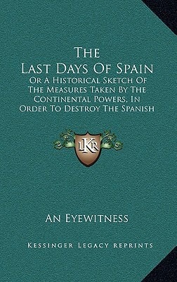 The Last Days of Spain: Or a Historical Sketch of the Measures Taken by the Continental Powers, in Order to Destroy the Spanish Constitution