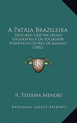 A Patria Brazileira: Discurso Lido Na Sessao Sociolatrica Da Sociedade Positivista Do Rio de Janeiro (1902) (Portuguese Edition)