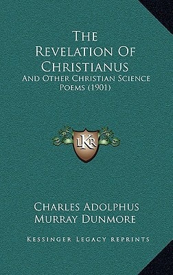 The Revelation Of Christianus: And Other Christian Science Poems (1901)