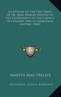 An Epitome Of The First Book Of Dr. John Bridges Defense Of The Government Of The Church Of England, And Ecclesiastical Matters (1843)