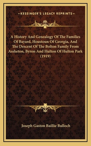 A History And Genealogy Of The Families Of Bayard, Houstoun Of Georgia, And The Descent Of The Bolton Family From Assheton, Byron And Hulton Of Hulton Park (1919)