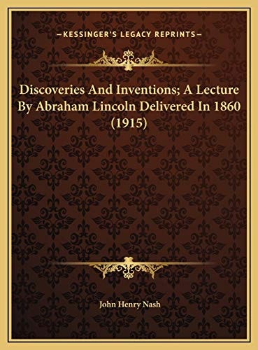 Discoveries And Inventions; A Lecture By Abraham Lincoln Delivered In 1860 (1915)