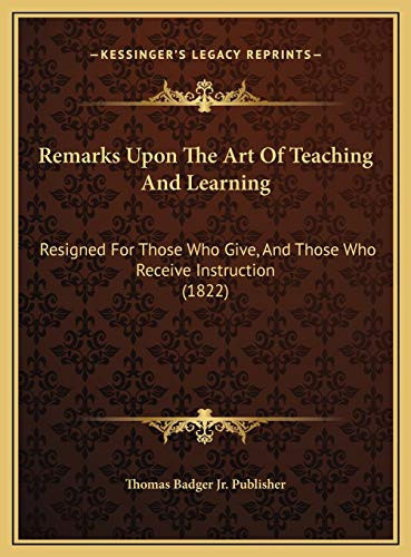 Remarks Upon The Art Of Teaching And Learning: Resigned For Those Who Give, And Those Who Receive Instruction (1822)