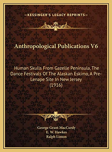 Anthropological Publications V6: Human Skulls From Gazelle Peninsula, The Dance Festivals Of The Alaskan Eskimo, A Pre-Lenape Site In New Jersey (1916)