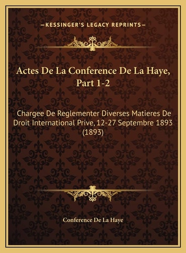 Actes De La Conference De La Haye, Part 1-2: Chargee De Reglementer Diverses Matieres De Droit International Prive, 12-27 Septembre 1893 (1893) (French Edition)