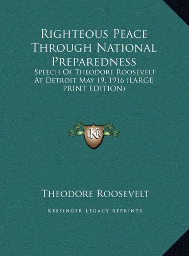 Righteous Peace Through National Preparedness: Speech Of Theodore Roosevelt At Detroit May 19, 1916 (LARGE PRINT EDITION)
