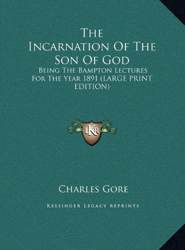 The Incarnation Of The Son Of God: Being The Bampton Lectures For The Year 1891 (LARGE PRINT EDITION)