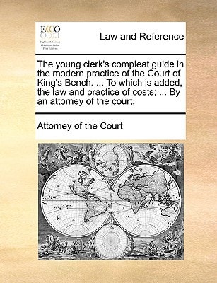 The young clerk's compleat guide in the modern practice of the Court of King's Bench. ... To which is added, the law and practice of costs; ... By an attorney of the court.