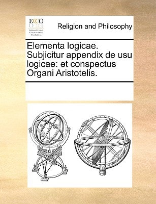 Elementa logicae. Subjicitur appendix de usu logicae: et conspectus Organi Aristotelis. (Latin Edition)