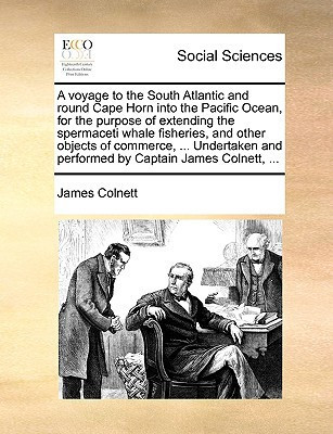A voyage to the South Atlantic and round Cape Horn into the Pacific Ocean, for the purpose of extending the spermaceti whale fisheries, and other ... and performed by Captain James Colnett, ...
