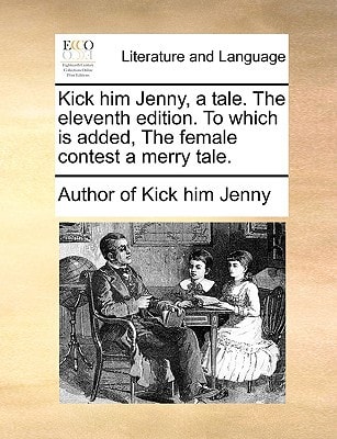 Kick him Jenny, a tale. The eleventh edition. To which is added, The female contest a merry tale.