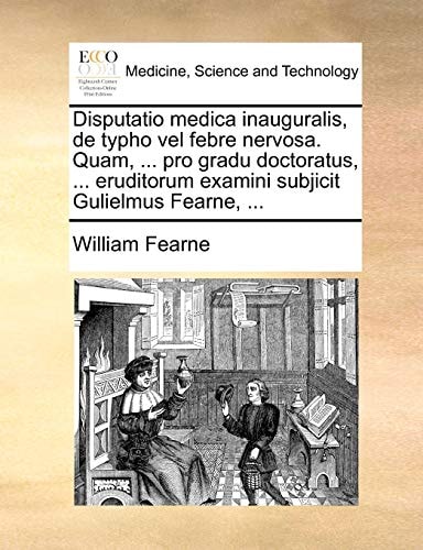 Disputatio medica inauguralis, de typho vel febre nervosa. Quam, ... pro gradu doctoratus, ... eruditorum examini subjicit Gulielmus Fearne, ... (Latin Edition)