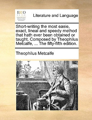 Short-writing the most easie, exact, lineal and speedy method that hath ever been obtained or taught. Composed by Theophilus Metcalfe, ... The fifty-fifth edition.