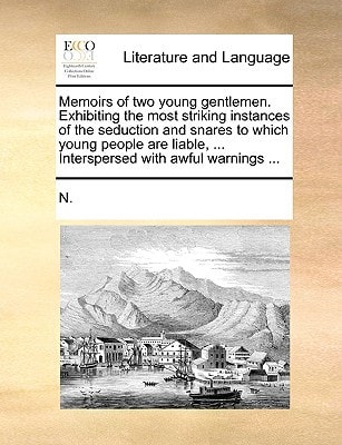 Memoirs of Two Young Gentlemen: Exhibiting the Most Striking Instances of the Seduction and Snares to Which Young People Are Liable, ... Interspersed with Awful Warnings ...