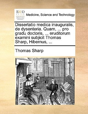 Dissertatio medica inauguralis, de dysenteria. Quam, ... pro gradu doctoris, ... eruditorum examini subjicit Thomas Sharp, Hibernus, ... (Latin Edition)