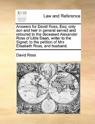 Answers for David Ross, Esq; only son and heir in general served and retoured to the deceased Alexander Ross of Little Daan, writer to the Signet; to the petition of Mrs Elisabeth Ross, and husband.
