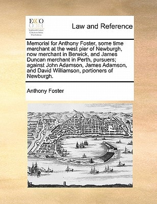 Memorial for Anthony Foster, some time merchant at the west pier of Newburgh, now merchant in Berwick, and James Duncan merchant in Perth, pursuers; ... and David Williamson, portioners of Newburgh.