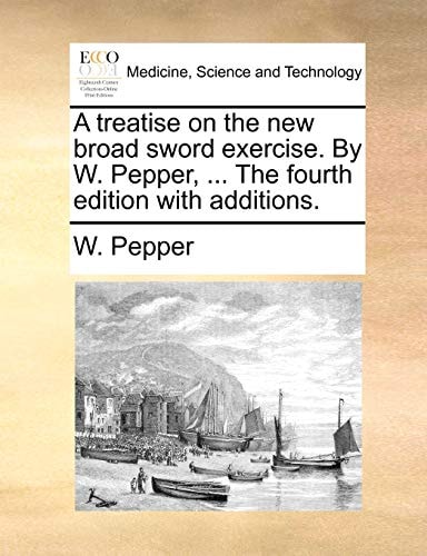 A treatise on the new broad sword exercise. By W. Pepper, ... The fourth edition with additions.