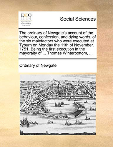 The ordinary of Newgate's account of the behaviour, confession, and dying words, of the six malefactors who were executed at Tyburn on Monday the 11th ... the mayoralty of ... Thomas Winterbottom, ...
