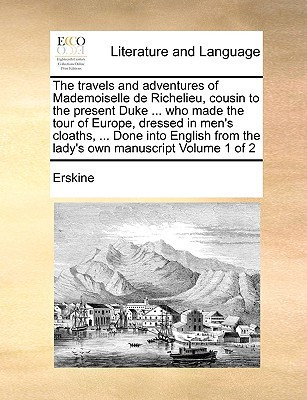 The travels and adventures of Mademoiselle de Richelieu, cousin to the present Duke ... who made the tour of Europe, dressed in men's cloaths, ... ... from the lady's own manuscript Volume 1 of 2