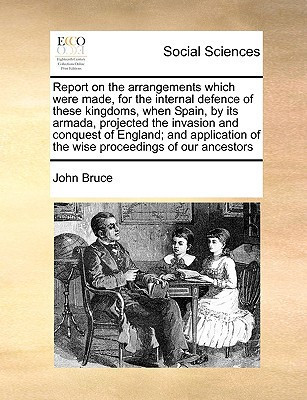 Report on the arrangements which were made, for the internal defence of these kingdoms, when Spain, by its armada, projected the invasion and conquest ... of the wise proceedings of our ancestors