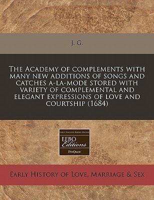 The Academy of complements with many new additions of songs and catches a-la-mode stored with variety of complemental and elegant expressions of love and courtship (1684)