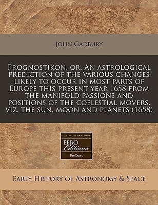 Prognostikon, or, An astrological prediction of the various changes likely to occur in most parts of Europe this present year 1658 from the manifold ... movers, viz. the sun, moon and planets (1658)