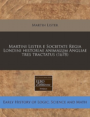 Martini Lister e Societate Regia Londini historiae animalum Angliae tres tractatus (1678) (Latin Edition)