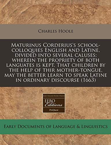 Maturinus Corderius's school-colloquies English and Latine, divided into several caluses; wherein the propriety of both languates is kept. That ... to speak Latine in ordinary discourse (1663)